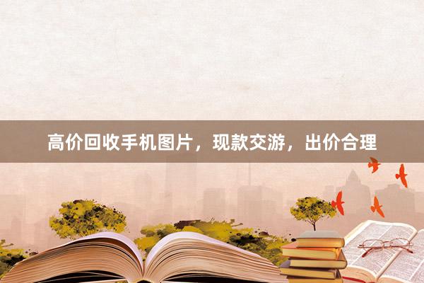 高价回收手机图片，现款交游，出价合理